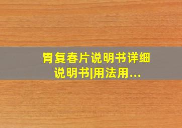 胃复春片说明书详细说明书|用法用...